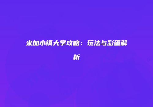 米加小镇大学攻略：玩法与彩蛋解析