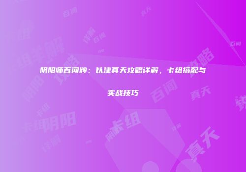 阴阳师百闻牌：以津真天攻略详解，卡组搭配与实战技巧
