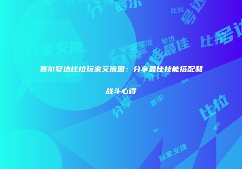 赛尔号达比拉玩家交流圈：分享最佳技能搭配和战斗心得