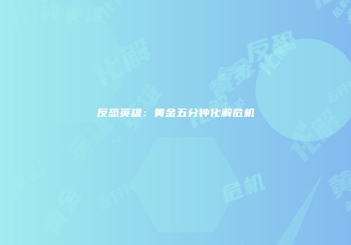反恐英雄：黄金五分钟化解危机