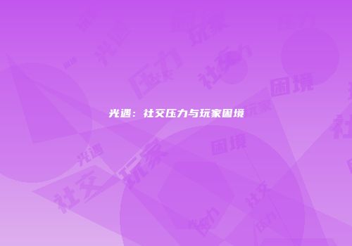 光遇：社交压力与玩家困境