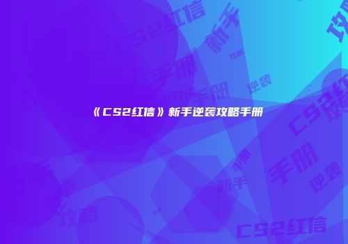 《CS2红信》新手逆袭攻略手册