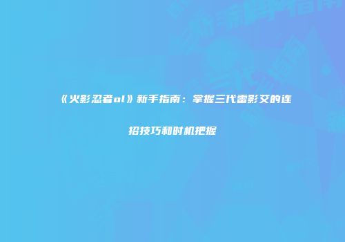 《火影忍者ol》新手指南：掌握三代雷影艾的连招技巧和时机把握