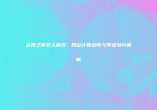 云顶之弈双人模式：段位计算规则与等级划分解析