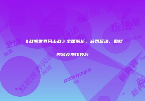 《战舰世界闪击战》全面解析：游戏玩法、更新内容及操作技巧