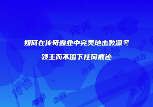 如何在传奇霸业中完美地击败凛冬领主而不留下任何痕迹