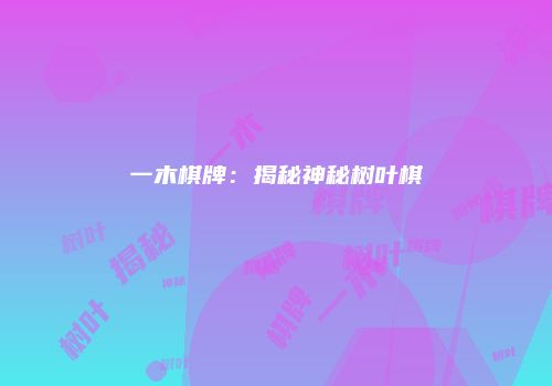 一木棋牌：揭秘神秘树叶棋