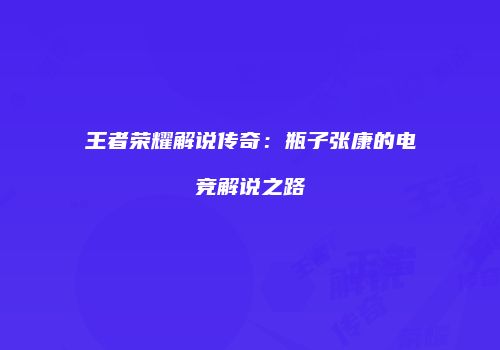 王者荣耀解说传奇：瓶子张康的电竞解说之路