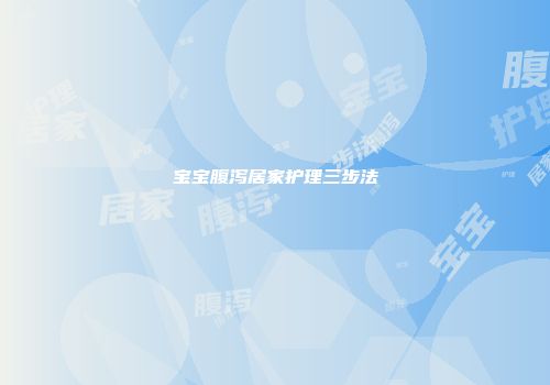 宝宝腹泻居家护理三步法