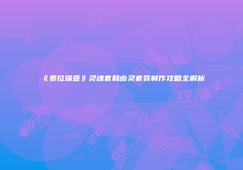 《泰拉瑞亚》灵魂套和幽灵套装制作攻略全解析