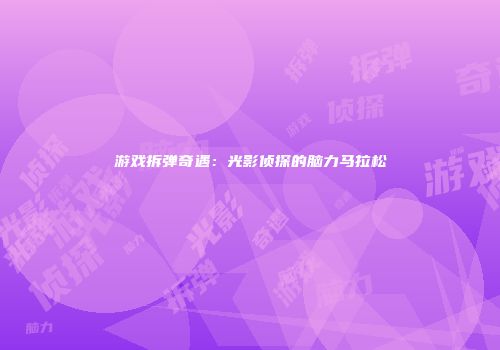 游戏拆弹奇遇：光影侦探的脑力马拉松