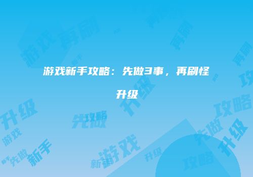 游戏新手攻略：先做3事，再刷怪升级