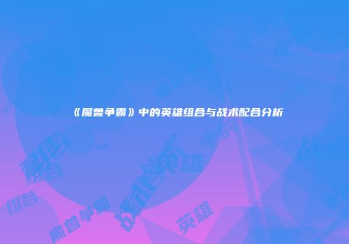 《魔兽争霸》中的英雄组合与战术配合分析
