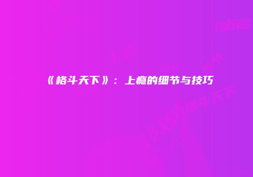 《格斗天下》：上瘾的细节与技巧