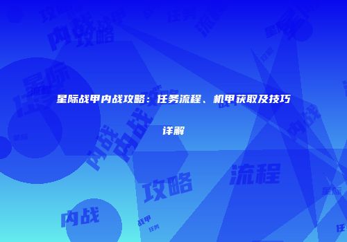 星际战甲内战攻略：任务流程、机甲获取及技巧详解