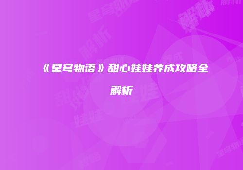 《星穹物语》甜心娃娃养成攻略全解析