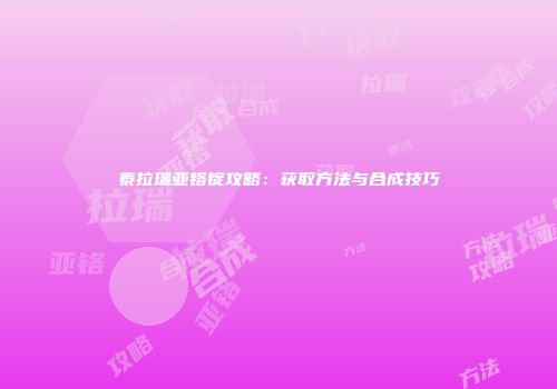 泰拉瑞亚铬锭攻略：获取方法与合成技巧