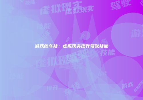 游戏练车技：虚拟现实提升驾驶技能