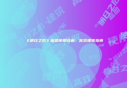 《明日之后》蓝图使用详解：高效建筑指南