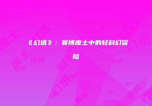 《幻塔》：赛博废土中的轻科幻冒险