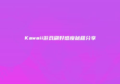 Kawaii游戏刷好感度秘籍分享