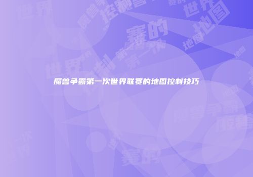魔兽争霸第一次世界联赛的地图控制技巧