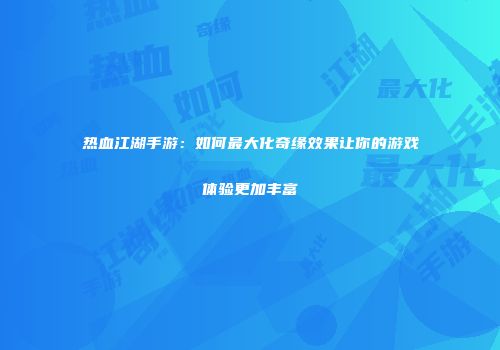热血江湖手游：如何最大化奇缘效果让你的游戏体验更加丰富