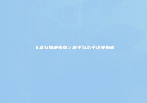 《直到晨曦来临》新手到高手通关指南