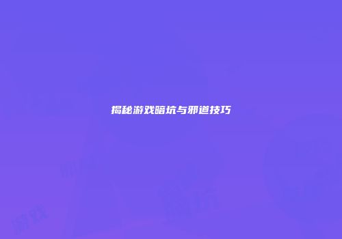 揭秘游戏暗坑与邪道技巧