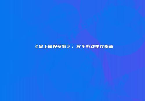 《皇上你好蔡啊》：宫斗游戏生存指南