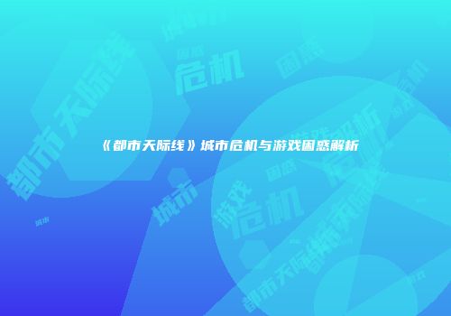 《都市天际线》城市危机与游戏困惑解析