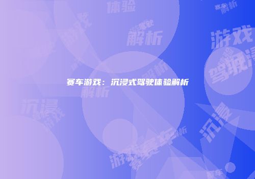 赛车游戏：沉浸式驾驶体验解析