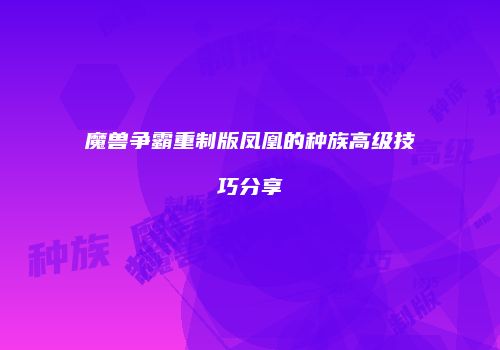 魔兽争霸重制版凤凰的种族高级技巧分享