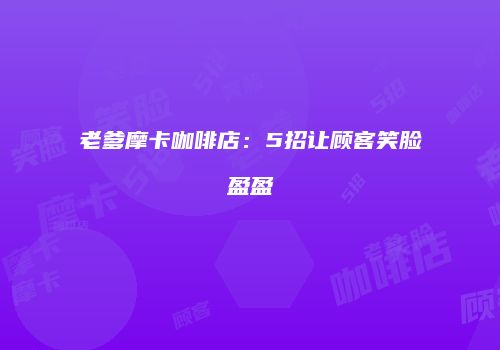 老爹摩卡咖啡店：5招让顾客笑脸盈盈