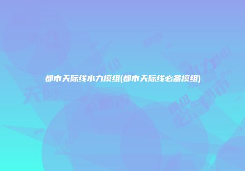 都市天际线水力模组(都市天际线必备模组)