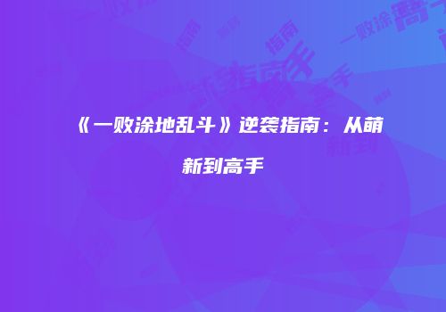 《一败涂地乱斗》逆袭指南：从萌新到高手