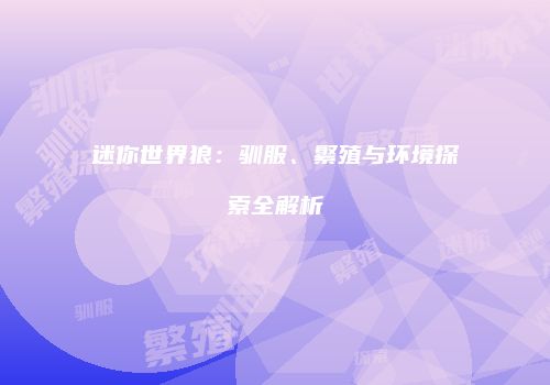 迷你世界狼：驯服、繁殖与环境探索全解析