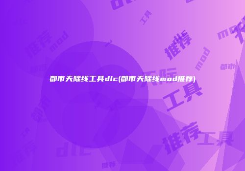 都市天际线工具dlc(都市天际线mod推荐)
