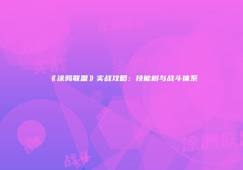 《涂鸦联盟》实战攻略：技能树与战斗体系