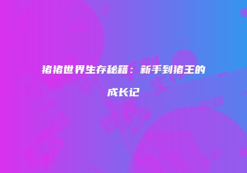 猪猪世界生存秘籍：新手到猪王的成长记