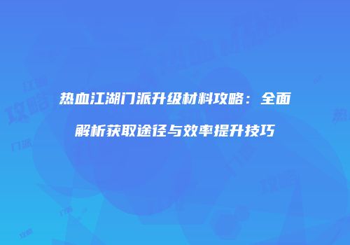 热血江湖门派升级材料攻略：全面解析获取途径与效率提升技巧