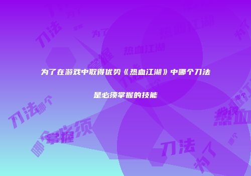 为了在游戏中取得优势《热血江湖》中哪个刀法是必须掌握的技能