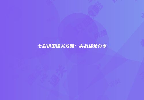 七彩拼图通关攻略：实战经验分享