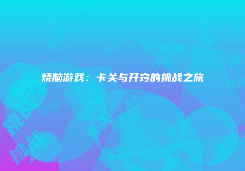 烧脑游戏：卡关与开窍的挑战之旅