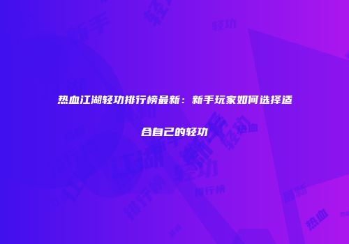 热血江湖轻功排行榜最新：新手玩家如何选择适合自己的轻功