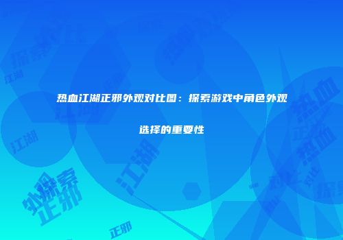 热血江湖正邪外观对比图：探索游戏中角色外观选择的重要性