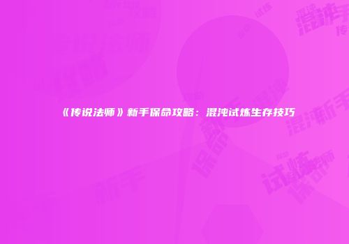 《传说法师》新手保命攻略：混沌试炼生存技巧
