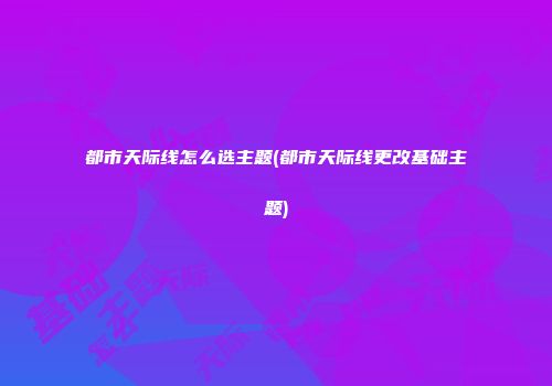 都市天际线怎么选主题(都市天际线更改基础主题)