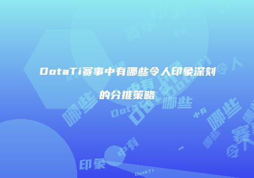 DotaTi赛事中有哪些令人印象深刻的分推策略