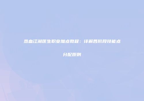 热血江湖医生职业加点教程：详解各阶段技能点分配原则
